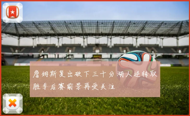 詹姆斯复出砍下三十分湖人逆转取胜季后赛前景再受关注