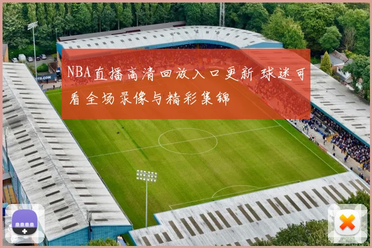 NBA直播高清回放入口更新 球迷可看全场录像与精彩集锦