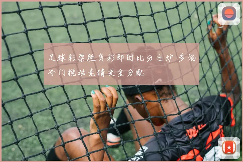 足球彩票胜负彩即时比分出炉 多场冷门搅动竞猜奖金分配
