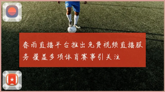 春雨直播平台推出免费视频直播服务 覆盖多项体育赛事引关注