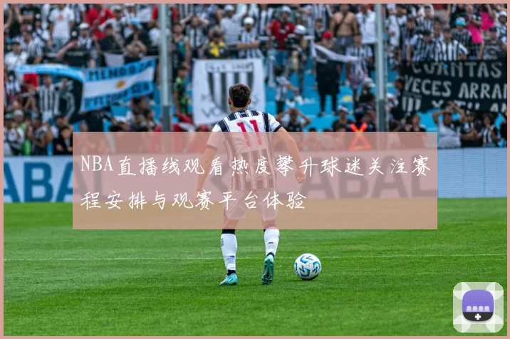 NBA直播线观看热度攀升球迷关注赛程安排与观赛平台体验