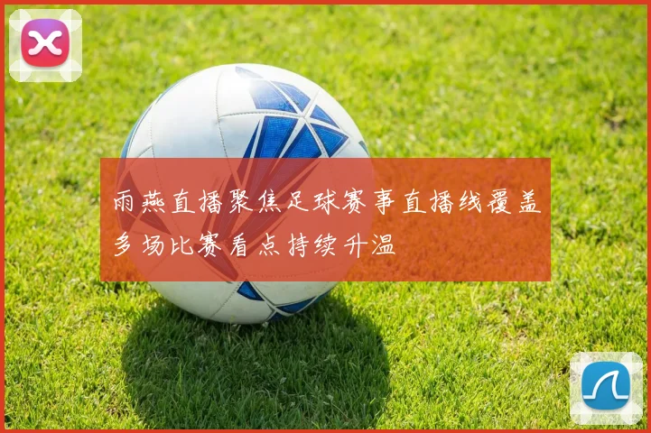 雨燕直播聚焦足球赛事直播线覆盖多场比赛看点持续升温