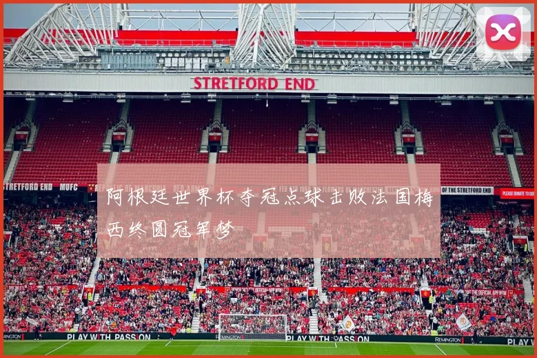 阿根廷世界杯夺冠点球击败法国梅西终圆冠军梦