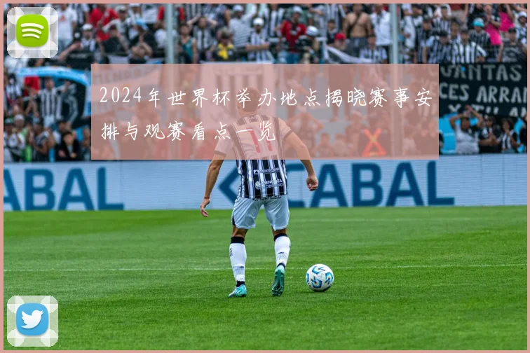 2024年世界杯举办地点揭晓赛事安排与观赛看点一览