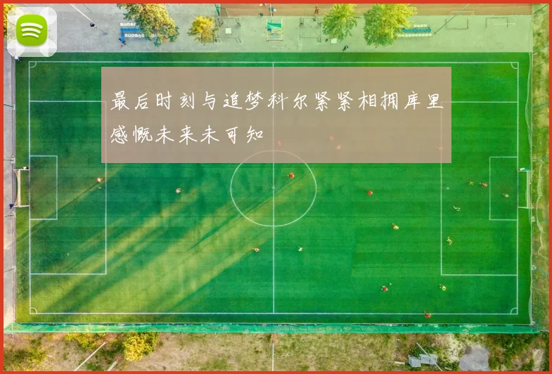 最后时刻与追梦科尔紧紧相拥库里感慨未来未可知