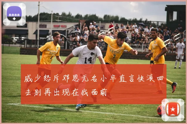 威少怒斥邓恩无名小卒直言快滚回去别再出现在我面前