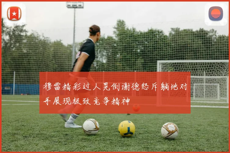 穆雷精彩过人晃倒谢德怒斥躺地对手展现极致竞争精神