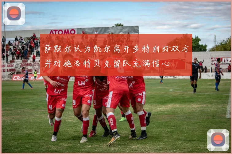 萨默尔认为凯尔离开多特利好双方并对施洛特贝克留队充满信心