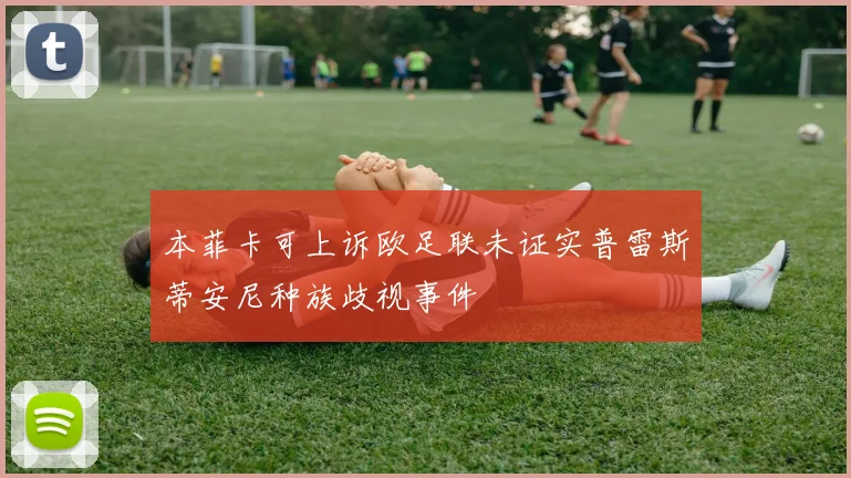 本菲卡可上诉欧足联未证实普雷斯蒂安尼种族歧视事件