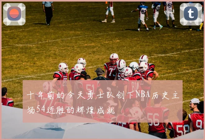 十年前的今天勇士队创下NBA历史主场54连胜的辉煌成就